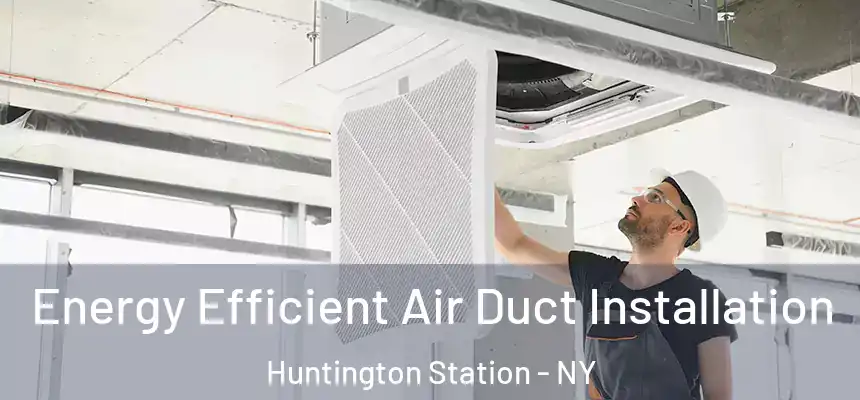 Energy Efficient Air Duct Installation Huntington Station - NY