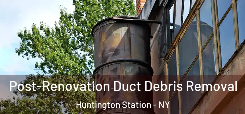 Post-Renovation Duct Debris Removal Huntington Station - NY